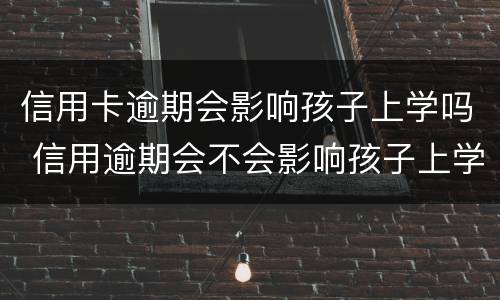 信用卡逾期会影响孩子上学吗 信用逾期会不会影响孩子上学