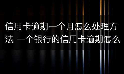 信用卡逾期一个月怎么处理方法 一个银行的信用卡逾期怎么办