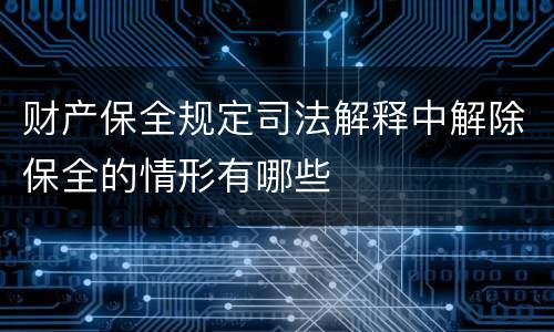 财产保全规定司法解释中解除保全的情形有哪些