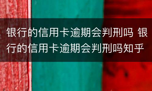 银行的信用卡逾期会判刑吗 银行的信用卡逾期会判刑吗知乎