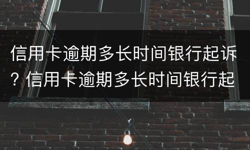 信用卡逾期多长时间银行起诉? 信用卡逾期多长时间银行起诉有效