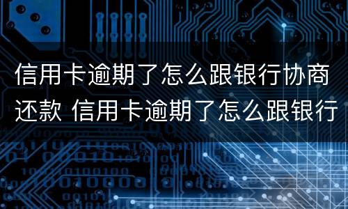 信用卡逾期了怎么跟银行协商还款 信用卡逾期了怎么跟银行协商还款还不上