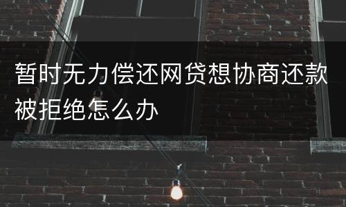 暂时无力偿还网贷想协商还款被拒绝怎么办