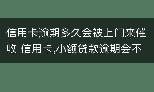 信用卡逾期多久会被上门来催收 信用卡,小额贷款逾期会不会上门催收