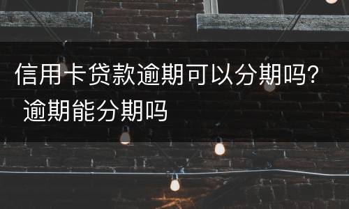 信用卡贷款逾期可以分期吗？ 逾期能分期吗