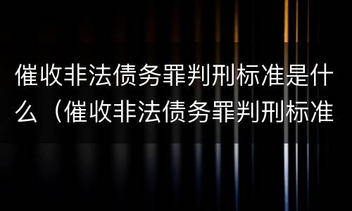 催收非法债务罪判刑标准是什么（催收非法债务罪判刑标准是什么呢）