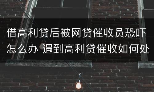 借高利贷后被网贷催收员恐吓怎么办 遇到高利贷催收如何处理