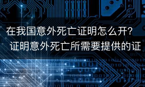 在我国意外死亡证明怎么开？ 证明意外死亡所需要提供的证明