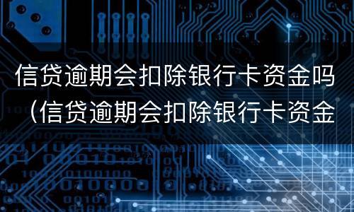 信贷逾期会扣除银行卡资金吗（信贷逾期会扣除银行卡资金吗知乎）