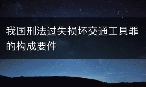 我国刑法过失损坏交通工具罪的构成要件