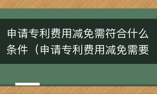 申请专利费用减免需符合什么条件（申请专利费用减免需要提供什么）