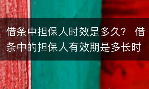 借条中担保人时效是多久？ 借条中的担保人有效期是多长时间