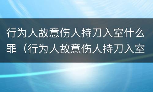 行为人故意伤人持刀入室什么罪（行为人故意伤人持刀入室什么罪名）