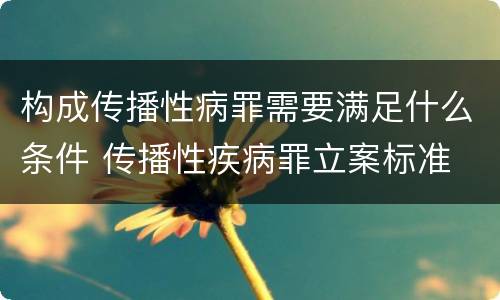 构成传播性病罪需要满足什么条件 传播性疾病罪立案标准