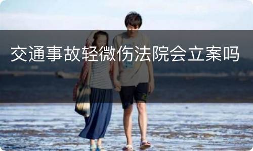 交通事故轻微伤法院会立案吗