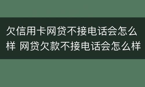 欠信用卡网贷不接电话会怎么样 网贷欠款不接电话会怎么样