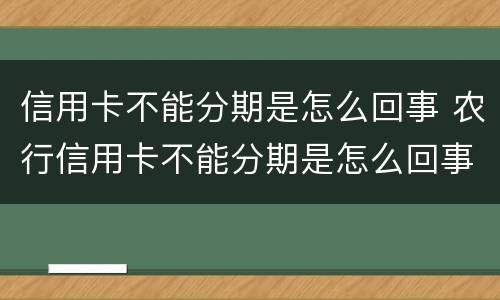 信用卡不能分期是怎么回事 农行信用卡不能分期是怎么回事