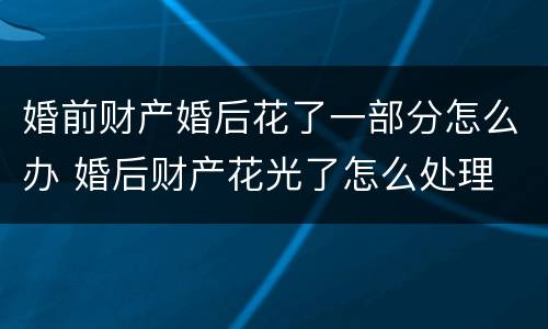 婚前财产婚后花了一部分怎么办 婚后财产花光了怎么处理