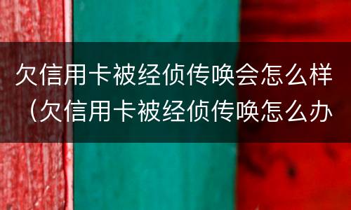 欠信用卡被经侦传唤会怎么样（欠信用卡被经侦传唤怎么办）
