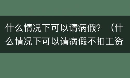 什么情况下可以请病假？（什么情况下可以请病假不扣工资）