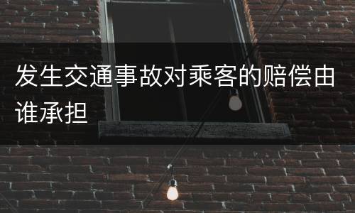 发生交通事故对乘客的赔偿由谁承担