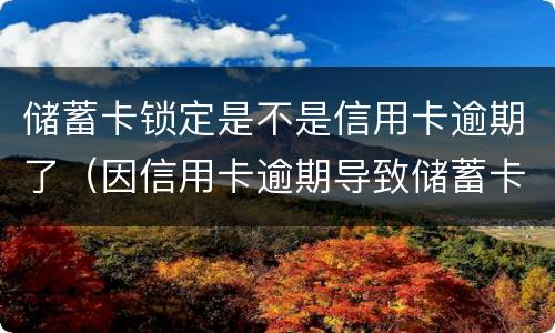 储蓄卡锁定是不是信用卡逾期了（因信用卡逾期导致储蓄卡锁定怎样才能取钱）