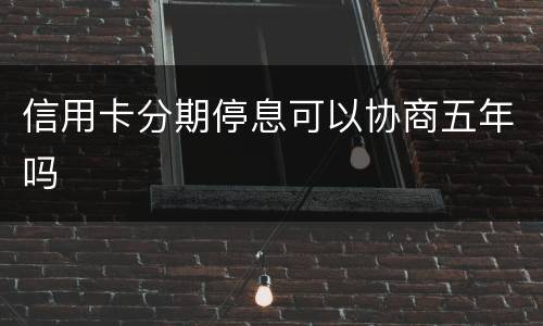 信用卡分期停息可以协商五年吗