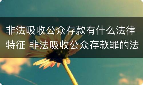 非法吸收公众存款有什么法律特征 非法吸收公众存款罪的法律特征