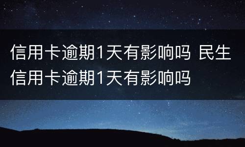 信用卡逾期1天有影响吗 民生信用卡逾期1天有影响吗
