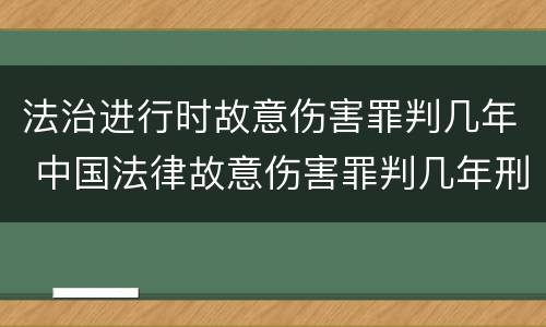 法治进行时故意伤害罪判几年 中国法律故意伤害罪判几年刑