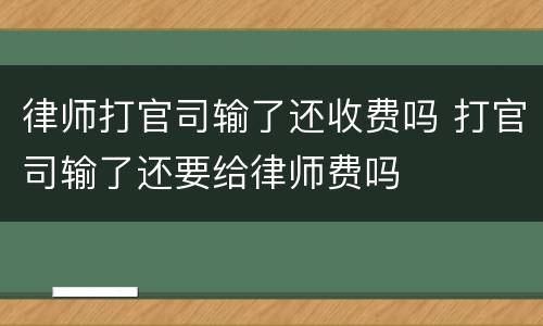 律师打官司输了还收费吗 打官司输了还要给律师费吗