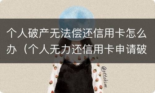 个人破产无法偿还信用卡怎么办（个人无力还信用卡申请破产）