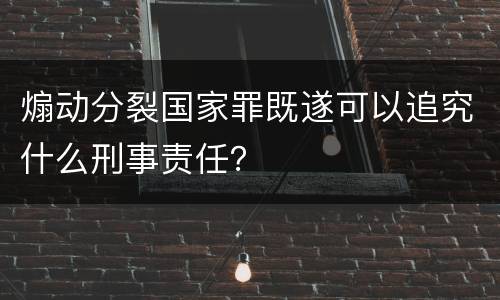煽动分裂国家罪既遂可以追究什么刑事责任？