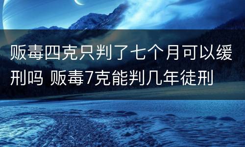 贩毒四克只判了七个月可以缓刑吗 贩毒7克能判几年徒刑