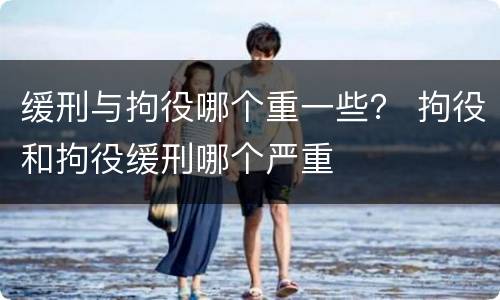 缓刑与拘役哪个重一些？ 拘役和拘役缓刑哪个严重