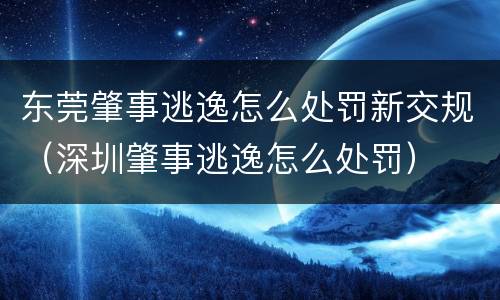 东莞肇事逃逸怎么处罚新交规（深圳肇事逃逸怎么处罚）