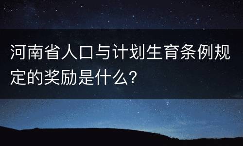 河南省人口与计划生育条例规定的奖励是什么？