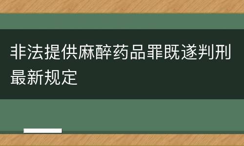 非法提供麻醉药品罪既遂判刑最新规定