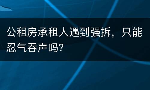 公租房承租人遇到强拆，只能忍气吞声吗？