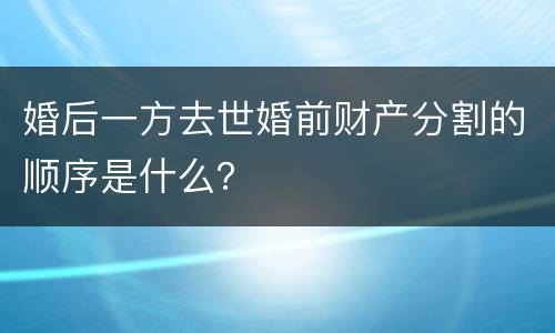 婚后一方去世婚前财产分割的顺序是什么？