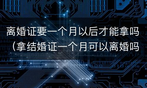 离婚证要一个月以后才能拿吗（拿结婚证一个月可以离婚吗）