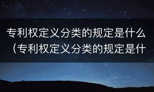 专利权定义分类的规定是什么（专利权定义分类的规定是什么意思）