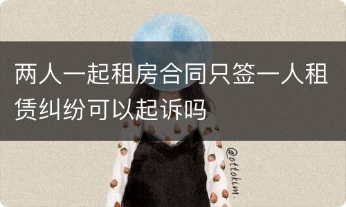 两人一起租房合同只签一人租赁纠纷可以起诉吗