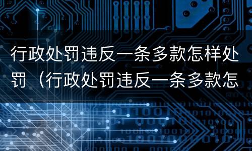 行政处罚违反一条多款怎样处罚（行政处罚违反一条多款怎样处罚的）