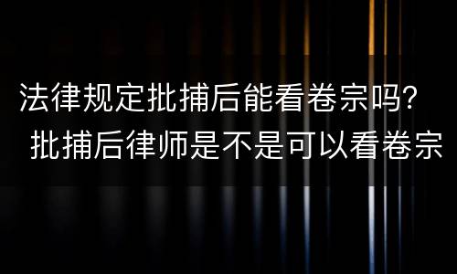 法律规定批捕后能看卷宗吗？ 批捕后律师是不是可以看卷宗了