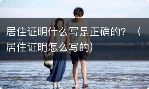 居住证明什么写是正确的？（居住证明怎么写的）