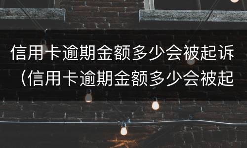 信用卡逾期金额多少会被起诉（信用卡逾期金额多少会被起诉坐牢）