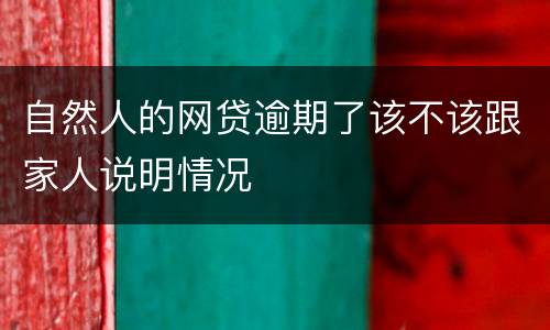 自然人的网贷逾期了该不该跟家人说明情况