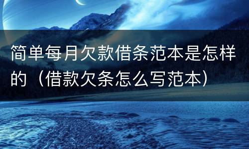 简单每月欠款借条范本是怎样的（借款欠条怎么写范本）