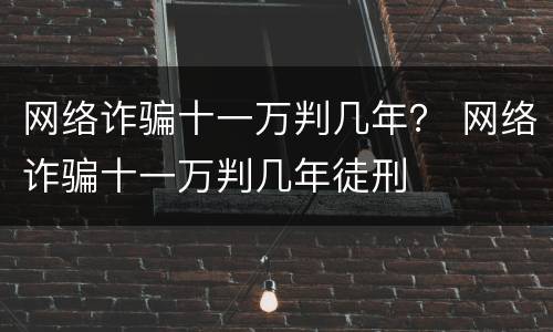 网络诈骗十一万判几年？ 网络诈骗十一万判几年徒刑